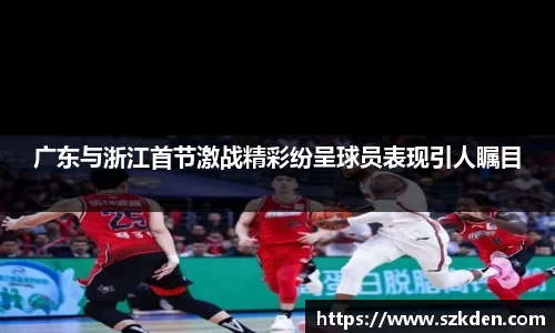 广东与浙江首节激战精彩纷呈球员表现引人瞩目