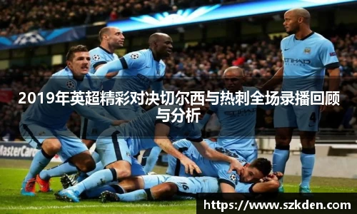 2019年英超精彩对决切尔西与热刺全场录播回顾与分析